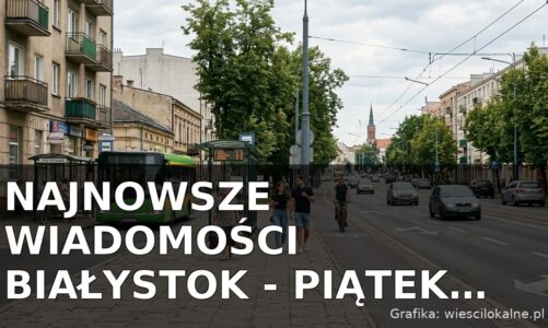 Najnowsze wiadomości Białystok – Piątek 14.08.2026